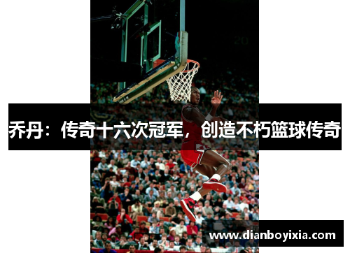 乔丹：传奇十六次冠军，创造不朽篮球传奇