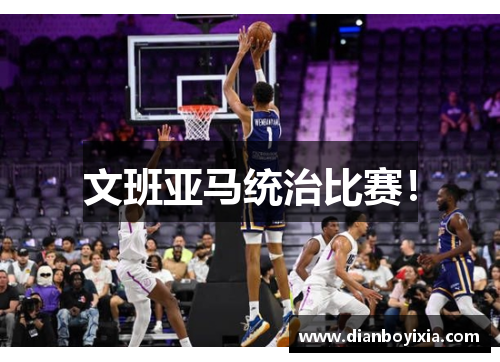 文班亚马统治比赛！